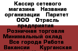 Кассир сетевого магазина › Название организации ­ Паритет, ООО › Отрасль предприятия ­ Розничная торговля › Минимальный оклад ­ 1 - Все города Работа » Вакансии   . Курганская обл.,Курган г.